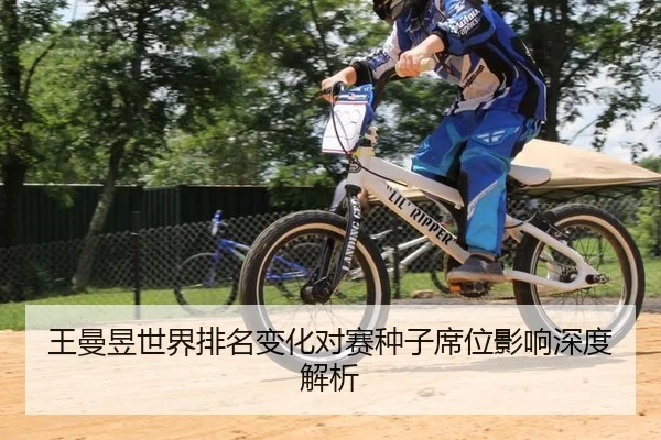 王曼昱世界排名变化对赛种子席位影响深度解析